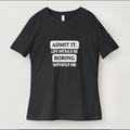 Admit It, Life Would Be Boring Without Me Graphic Tee