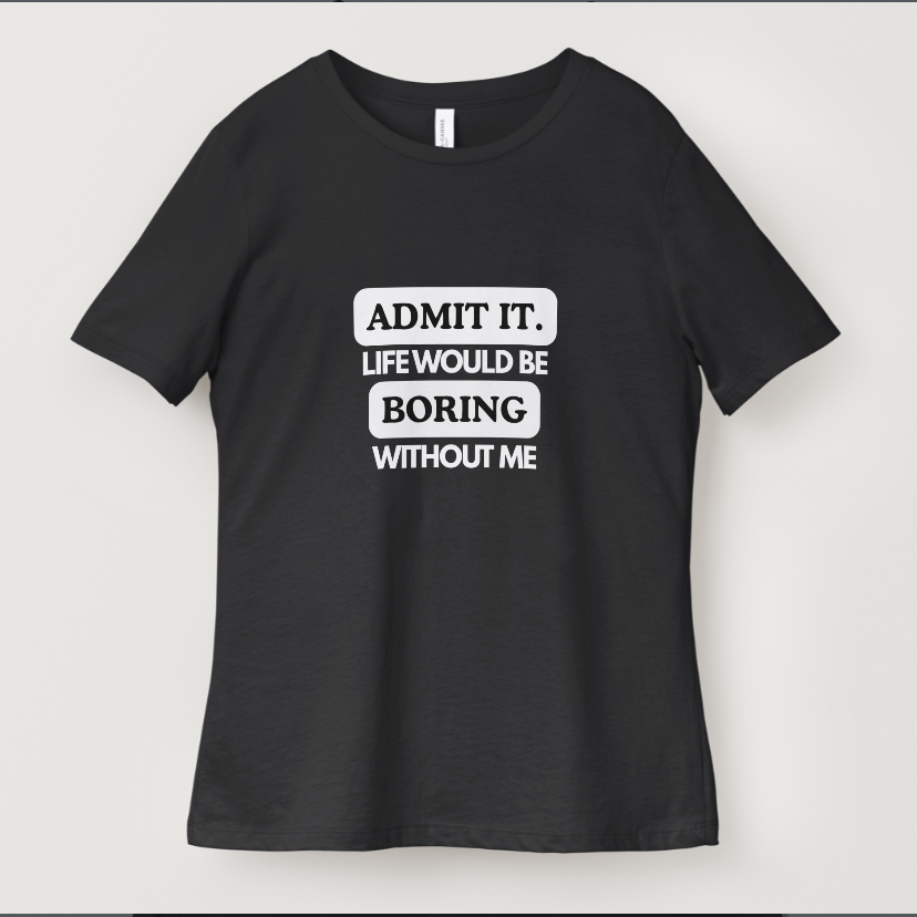 Admit It, Life Would Be Boring Without Me Graphic Tee
