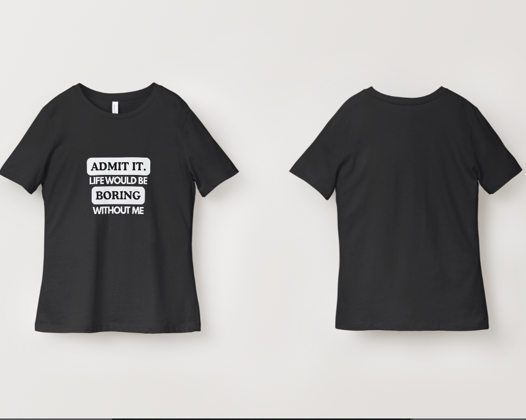 Admit It, Life Would Be Boring Without Me Graphic Tee